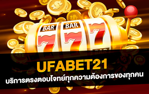 ufabet21 บริการตรงตอบโจทย์ทุกความต้องการของทุกคน